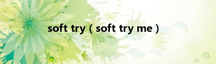 soft try（soft try me）