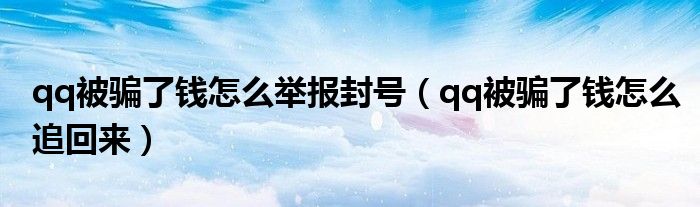 qq被骗了钱怎么举报封号（qq被骗了钱怎么追回来）