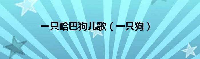 一只哈巴狗儿歌（一只狗）
