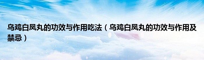 乌鸡白凤丸的功效与作用吃法（乌鸡白凤丸的功效与作用及禁忌）