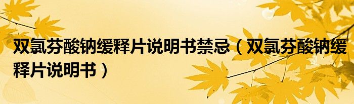 双氯芬酸钠缓释片说明书禁忌（双氯芬酸钠缓释片说明书）
