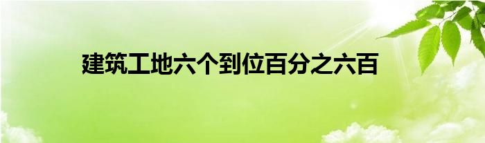 建筑工地六个到位百分之六百