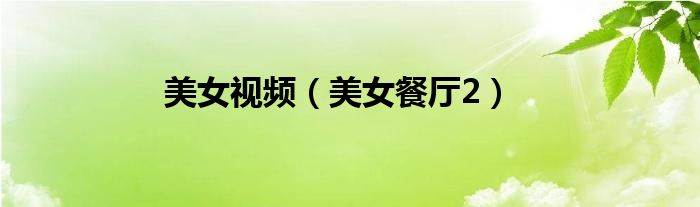 美女视频（美女餐厅2）