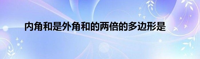 内角和是外角和的两倍的多边形是