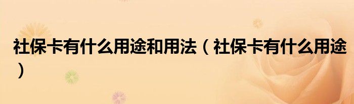 社保卡有什么用途和用法（社保卡有什么用途）
