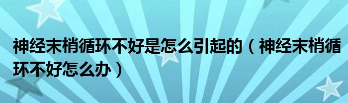 神经末梢循环不好是怎么引起的（神经末梢循环不好怎么办）
