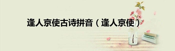 逢人京使古诗拼音（逢人京使）