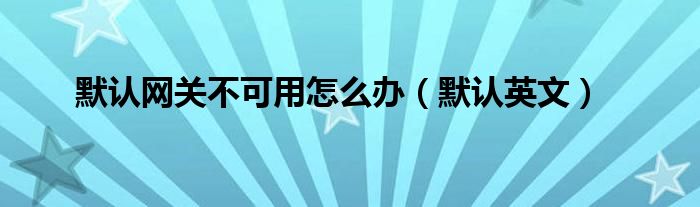 默认网关不可用怎么办（默认英文）