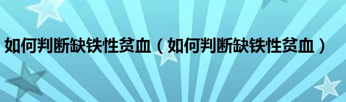 如何判断缺铁性贫血（如何判断缺铁性贫血）