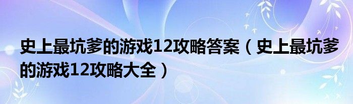 史上最坑爹的游戏12攻略答案（史上最坑爹的游戏12攻略大全）