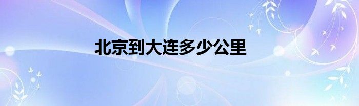 北京到大连多少公里