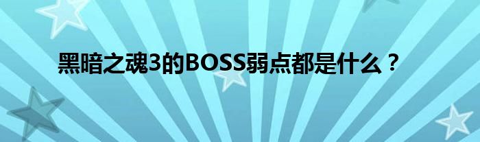 黑暗之魂3的BOSS弱点都是什么？