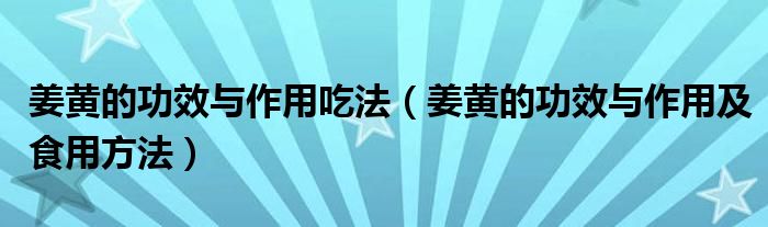 姜黄的功效与作用吃法（姜黄的功效与作用及食用方法）