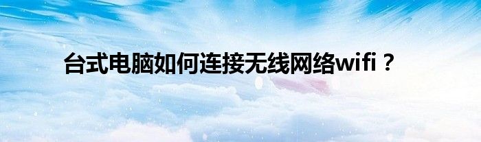 台式电脑如何连接无线网络wifi？