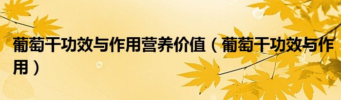 葡萄干功效与作用营养价值（葡萄干功效与作用）