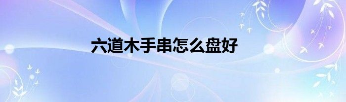 六道木手串怎么盘好