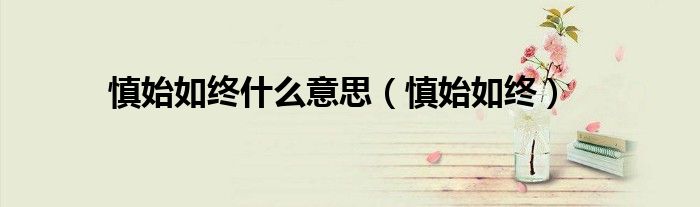 慎始如终什么意思（慎始如终）