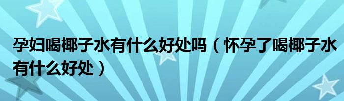 孕妇喝椰子水有什么好处吗（怀孕了喝椰子水有什么好处）