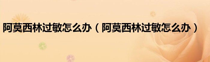 阿莫西林过敏怎么办（阿莫西林过敏怎么办）