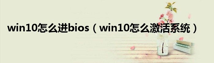 win10怎么进bios（win10怎么激活系统）