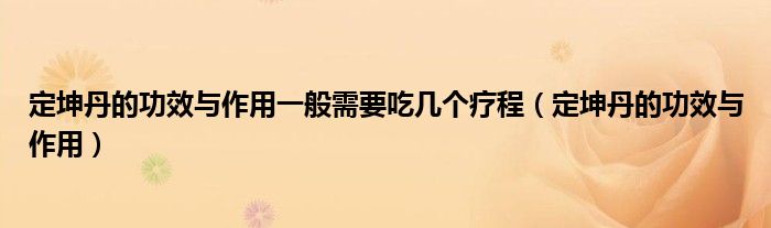 定坤丹的功效与作用一般需要吃几个疗程（定坤丹的功效与作用）