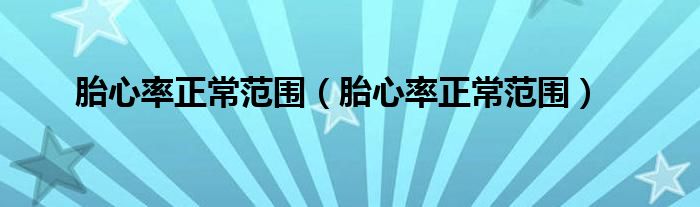 胎心率正常范围(胎心率正常范围)