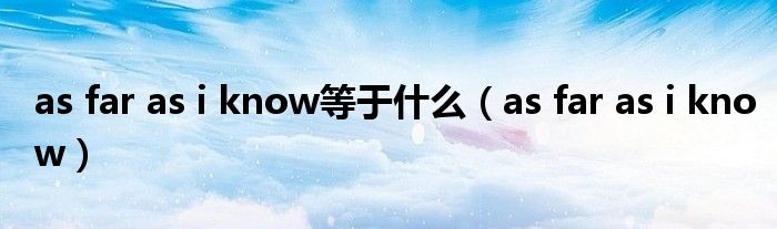 as far as i know等于什么（as far as i know）