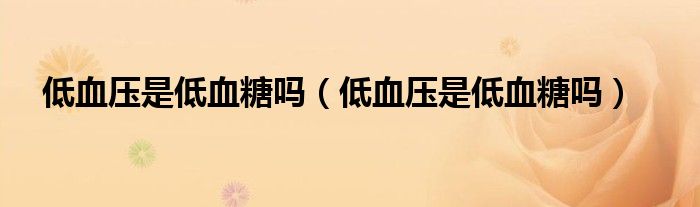低血压是低血糖吗（低血压是低血糖吗）