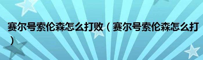 赛尔号索伦森怎么打败（赛尔号索伦森怎么打）