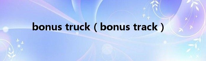 bonus truck（bonus track）