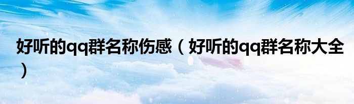 好听的qq群名称伤感（好听的qq群名称大全）