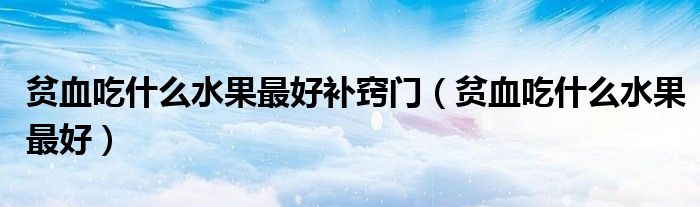 贫血吃什么水果最好补窍门（贫血吃什么水果最好）