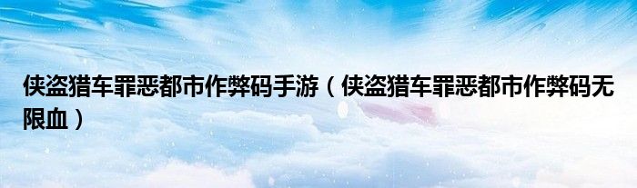 侠盗猎车罪恶都市作弊码手游（侠盗猎车罪恶都市作弊码无限血）