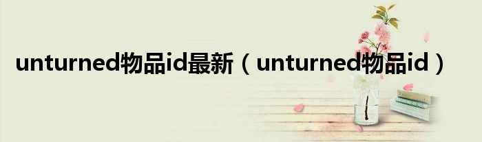 unturned物品id最新（unturned物品id）