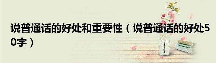 说普通话的好处和重要性（说普通话的好处50字）