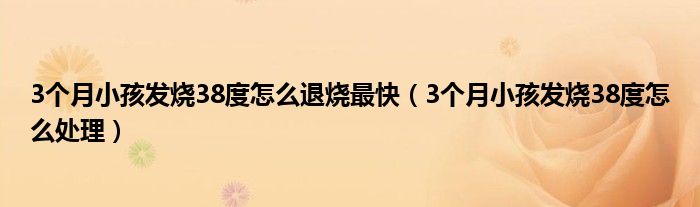 3个月小孩发烧38度怎么退烧最快（3个月小孩发烧38度怎么处理）