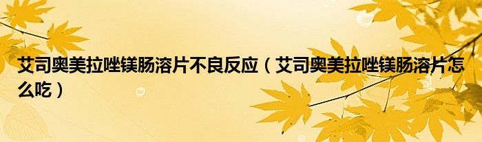 艾司奥美拉唑镁肠溶片不良反应（艾司奥美拉唑镁肠溶片怎么吃）