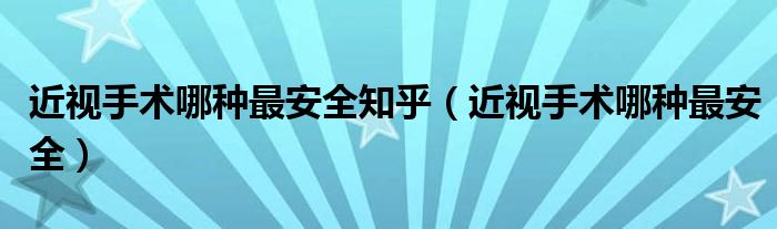 近视手术哪种最安全知乎（近视手术哪种最安全）