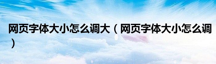 网页字体大小怎么调大（网页字体大小怎么调）
