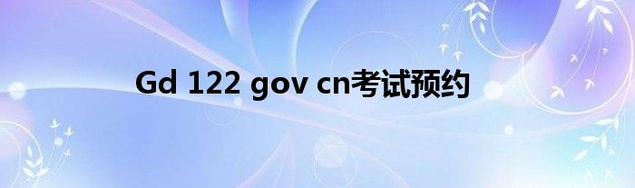 Gd 122 gov cn考试预约
