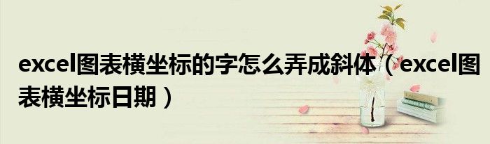 excel图表横坐标的字怎么弄成斜体（excel图表横坐标日期）