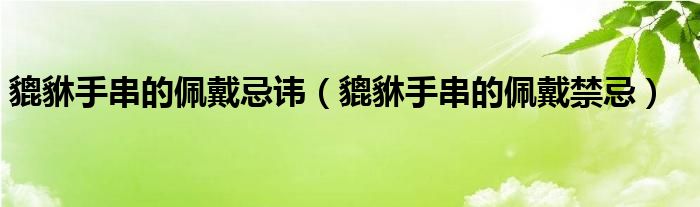 貔貅手串的佩戴忌讳（貔貅手串的佩戴禁忌）