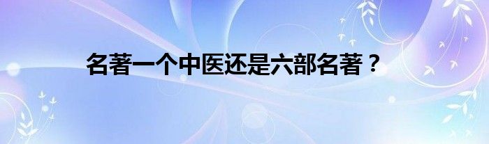 名著一个中医还是六部名著？
