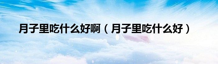 月子里吃什么好啊（月子里吃什么好）