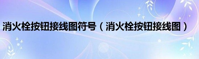 消火栓按钮接线图符号（消火栓按钮接线图）