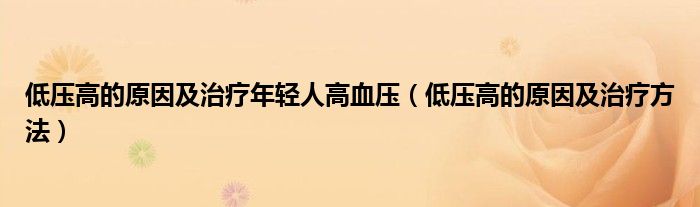 低压高的原因及治疗年轻人高血压（低压高的原因及治疗方法）