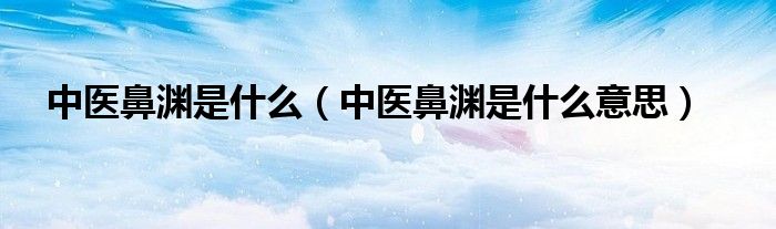 中医鼻渊是什么（中医鼻渊是什么意思）