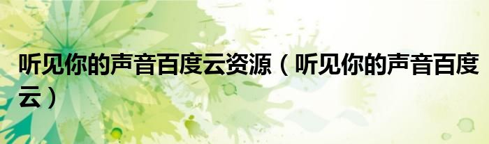 听见你的声音百度云资源（听见你的声音百度云）