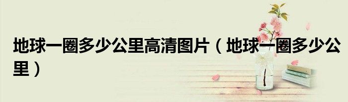 地球一圈多少公里高清图片（地球一圈多少公里）