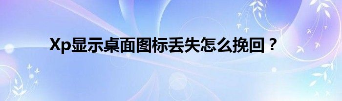 Xp显示桌面图标丢失怎么挽回？